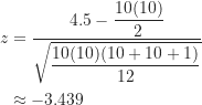 \begin{align*}z &= \frac {4.5-\displaystyle \frac {10(10)}{2}}{\sqrt {\displaystyle \frac {10(10)(10+10+1)}{12}}} \\& \approx -3.439\end{align*}