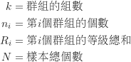 \begin{equation*}\begin{CJK*}{UTF8}{bsmi}\begin{align*}k &= \text {群組的組數} \\n_i &= \text {第$i$個群組的個數} \\R_i &= \text {第$i$個群組的等級總和} \\N &= \text {樣本總個數}\end{align*}\end{CJK*}\end{equation*}