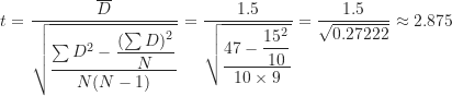 \[ t=\frac {\overline D}{\sqrt {\dfrac{\sum D^2-\dfrac {(\sum D)^2}{N}}{N(N-1)}}}=\frac {1.5}{\sqrt {\dfrac {47-\dfrac{15^2}{10}}{10 \times 9}}}=\frac {1.5}{\sqrt {0.27222}} \approx 2.875 \]
