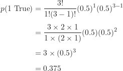 \begin{align*}p(\text {1 True}) &= \frac {3!}{1!(3-1)!} (0.5)^1 (0.5)^{3-1} \\[5pt]&= \frac {3 \times 2 \times 1}{1 \times (2 \times 1)} (0.5) (0.5)^2 \\[5pt]&= 3 \times (0.5)^3 \\[5pt]&= 0.375\end{align*}