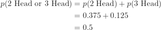 \begin{align*}p(\text{2 Head or 3 Head}) &= p(\text {2 Head})+p(\text {3 Head}) \\&= 0.375+0.125 \\&=0.5\end{align*}