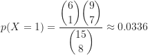 \[ p(X = 1) &= \frac{\dbinom {6}{1} \dbinom {9}{7}}{\dbinom {15}{8}} \approx 0.0336 \]