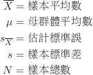 \begin{equation*}\begin{CJK*}{UTF8}{bsmi}\begin{align*}\overline X &= \text {樣本平均數} \\\mu &= \text {母群體平均數} \\s_{\overline X} &= \text {估計標準誤} \\s &= \text {樣本標準差} \\N &= \text {樣本總數} \end{align*}\end{CJK*}\end{equation*}