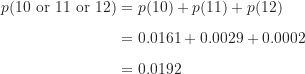 \begin{align*}p(\text {10 or 11 or 12}) &= p(10)+p(11)+p(12) \\[5pt]&= 0.0161+0.0029+0.0002 \\[5pt]&= 0.0192\end{align*}