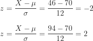 \begin{align*}z &=\frac {X-\mu}{\sigma}=\frac {46-70}{12}=-2 \\[10pt]z &=\frac {X-\mu}{\sigma}=\frac {94-70}{12}=2\end{align*}
