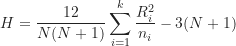 \begin{equation*}H=\frac {12}{N(N+1)} \sum_{i=1}^k {\frac {R_i^2}{n_i}} - 3(N+1)\end{equation*}