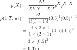 \begin{align*}p(X) &= \frac {N!}{X!(N-X)!} p^X q^{N-X} \\p(1 \ True) &= \frac {3!}{1!(3-1)!} (0.5)^1 (0.5)^{3-1} \\&= \frac {3 \times 2 \times 1}{1 \times (2 \times 1)} (0.5) (0.5)^2 \\&= 3 \times (0.5)^3 \\&= 0.375\end{align*}